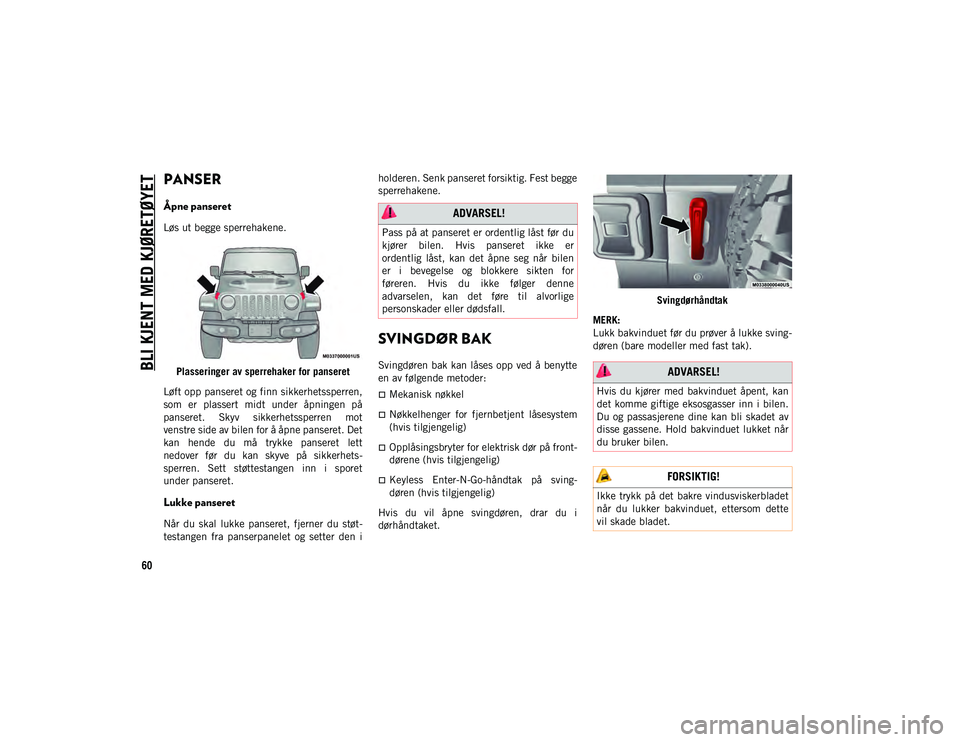 JEEP WRANGLER 2DOORS 2020 Drift- og vedlikeholdshåndbok (in Norwegian) BLI KJENT MED KJØRETØYET
60
PANSER
Åpne panseret
Løs ut begge sperrehakene.Plasseringer av sperrehaker for panseret
Løft opp panseret og finn sikkerhetssperren,
som er plassert midt under JEEP WRANGLER 2DOORS 2020 Drift- og vedlikeholdshåndbok (in Norwegian) BLI KJENT MED KJØRETØYET
60
PANSER
Åpne panseret
Løs ut begge sperrehakene.Plasseringer av sperrehaker for panseret
Løft opp panseret og finn sikkerhetssperren,
som er plassert midt under