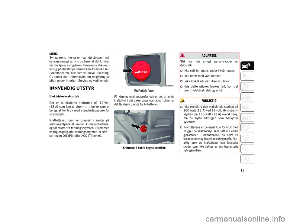 JEEP WRANGLER 2DOORS 2020  Drift- og vedlikeholdshåndbok (in Norwegian) 61
MERK:
Svingdørens  hengsler  og  dørstopper  må
kanskje rengjøres hvis du hører at det knirker
når du åpner svingdøren. Progressiv akkumu-
lering på dørstopperarmen kan forårsake feil
i 