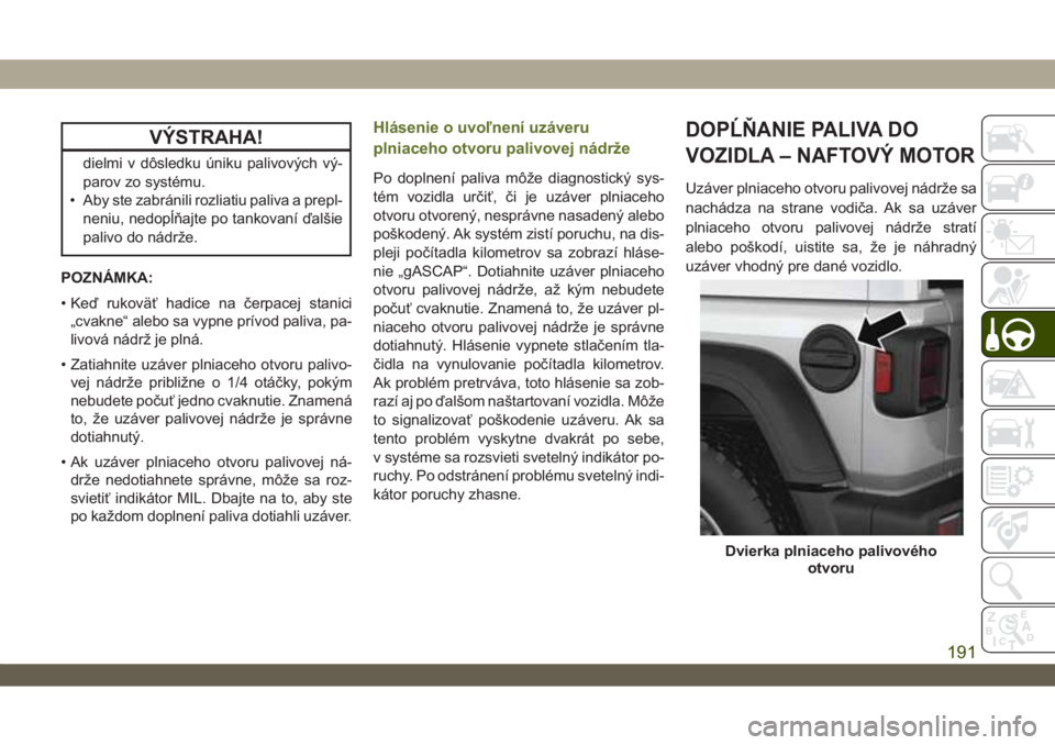 JEEP WRANGLER 2DOORS 2018 Návod na použitie a údržbu (in Slovakian) VÝSTRAHA!
dielmi v dôsledku úniku palivových vý-
parov zo systému.
• Aby ste zabránili rozliatiu paliva a prepl-
neniu, nedopĺňajte po tankovaní ďalšie
palivo do nádrže.
POZNÁMKA:
• JEEP WRANGLER 2DOORS 2018 Návod na použitie a údržbu (in Slovakian) VÝSTRAHA!
dielmi v dôsledku úniku palivových vý-
parov zo systému.
• Aby ste zabránili rozliatiu paliva a prepl-
neniu, nedopĺňajte po tankovaní ďalšie
palivo do nádrže.
POZNÁMKA:
•