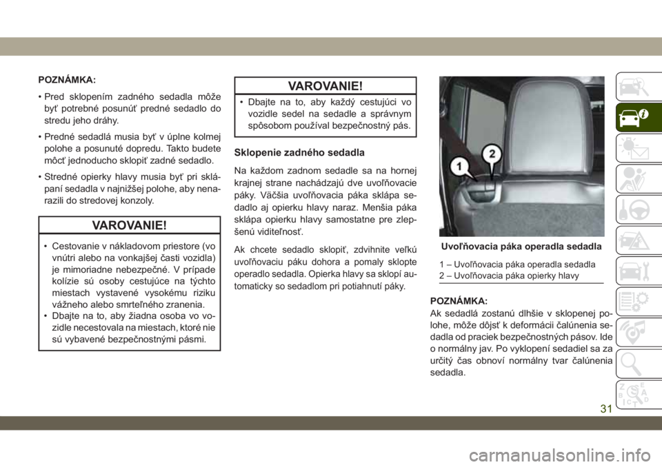 JEEP WRANGLER 2DOORS 2018  Návod na použitie a údržbu (in Slovakian) POZNÁMKA:
• Pred sklopením zadného sedadla môže
byť potrebné posunúť predné sedadlo do
stredu jeho dráhy.
• Predné sedadlá musia byť v úplne kolmej
polohe a posunuté dopredu. Takto