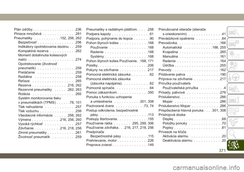 JEEP WRANGLER 2DOORS 2018  Návod na použitie a údržbu (in Slovakian) Plán údržby..................236
Plniace množstvá..............281
Pneumatiky...........152, 256, 262
Bezpečnosť................256
Indikátory opotrebovania dezénu . . .259
Kompaktná rezerva