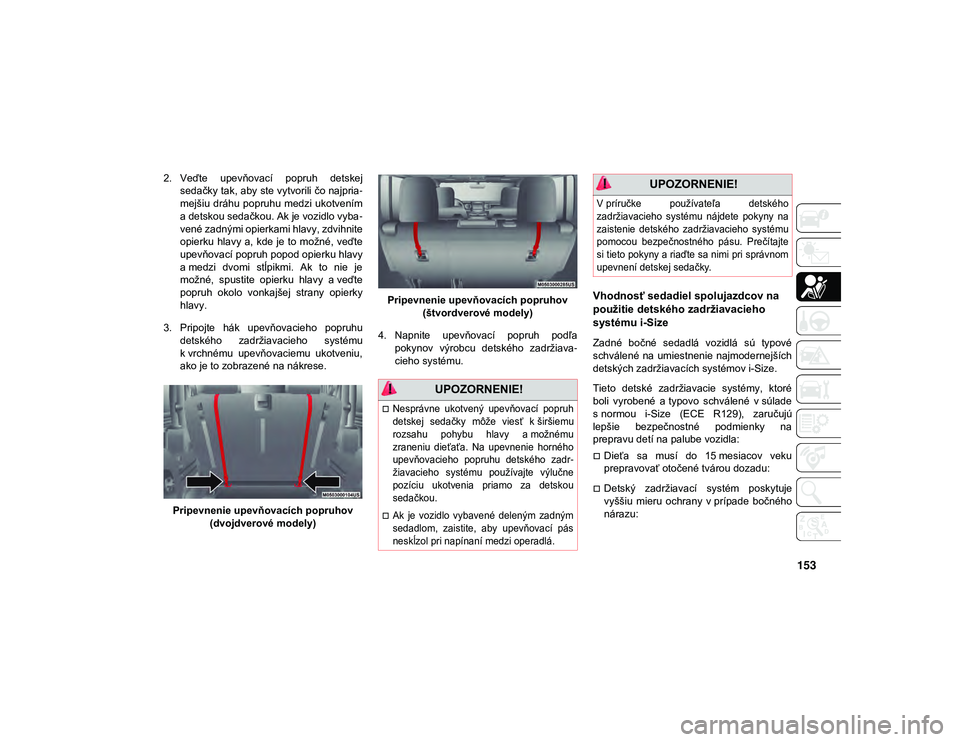 JEEP WRANGLER 2DOORS 2021 Návod na použitie a údržbu (in Slovakian) 153
2. Veďte upevňovací popruh detskejsedačky tak, aby ste vytvorili čo najpria -
mejšiu dráhu popruhu medzi ukotvením
a detskou sedačkou. Ak je vozidlo vyba -
vené zadnými opierkami h JEEP WRANGLER 2DOORS 2021 Návod na použitie a údržbu (in Slovakian) 153
2. Veďte upevňovací popruh detskejsedačky tak, aby ste vytvorili čo najpria -
mejšiu dráhu popruhu medzi ukotvením
a detskou sedačkou. Ak je vozidlo vyba -
vené zadnými opierkami h
