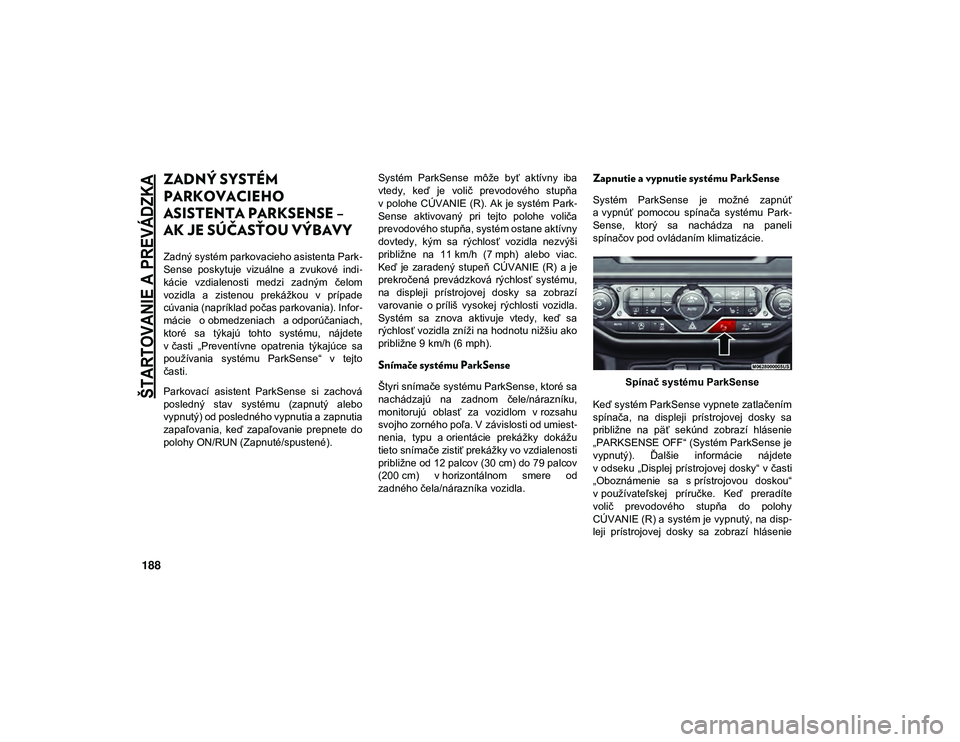 JEEP WRANGLER 2DOORS 2020 Návod na použitie a údržbu (in Slovakian)
ŠTARTOVANIE A PREVÁDZKA
188
ZADNÝ SYSTÉM
PARKOVACIEHO
ASISTENTA PARKSENSE –
AK JE SÚČASŤOU VÝBAVY
Zadný systém parkovacieho asistenta Park-
Sense poskytuje vizuálne a zvukové JEEP WRANGLER 2DOORS 2020 Návod na použitie a údržbu (in Slovakian)
ŠTARTOVANIE A PREVÁDZKA
188
ZADNÝ SYSTÉM
PARKOVACIEHO
ASISTENTA PARKSENSE –
AK JE SÚČASŤOU VÝBAVY
Zadný systém parkovacieho asistenta Park-
Sense poskytuje vizuálne a zvukové