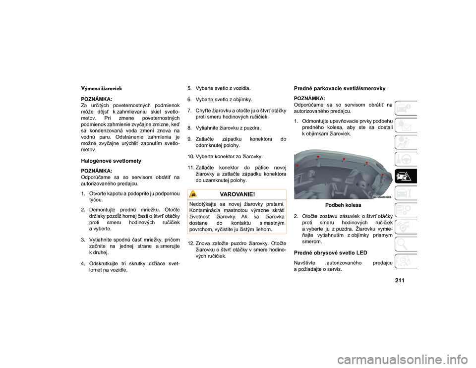 JEEP WRANGLER 2DOORS 2021 Návod na použitie a údržbu (in Slovakian) 211
Výmena žiaroviek
POZNÁMKA:
Za určitých poveternostných podmienok
môže dôjsť k zahmlievaniu skiel svetlo-
metov. Pri zmene poveternostných
podmienok zahmlenie zvyčajne zmizn JEEP WRANGLER 2DOORS 2021 Návod na použitie a údržbu (in Slovakian) 211
Výmena žiaroviek
POZNÁMKA:
Za určitých poveternostných podmienok
môže dôjsť k zahmlievaniu skiel svetlo-
metov. Pri zmene poveternostných
podmienok zahmlenie zvyčajne zmizn