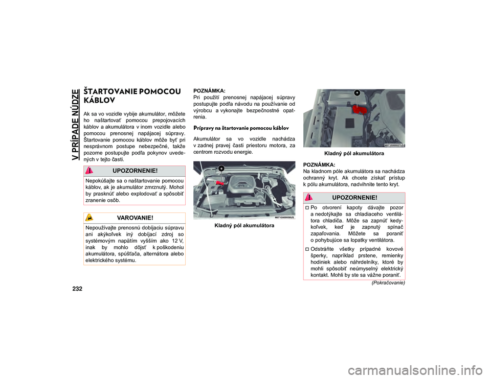 JEEP WRANGLER 2DOORS 2021 Návod na použitie a údržbu (in Slovakian)
V PRÍPADE NÚDZE
232
(Pokračovanie)
ŠTARTOVANIE POMOCOU
KÁBLOV
Ak sa vo vozidle vybije akumulátor, môžete
ho naštartovať pomocou prepojovacích
káblov a akumulátora v inom vozidle JEEP WRANGLER 2DOORS 2021 Návod na použitie a údržbu (in Slovakian)
V PRÍPADE NÚDZE
232
(Pokračovanie)
ŠTARTOVANIE POMOCOU
KÁBLOV
Ak sa vo vozidle vybije akumulátor, môžete
ho naštartovať pomocou prepojovacích
káblov a akumulátora v inom vozidle