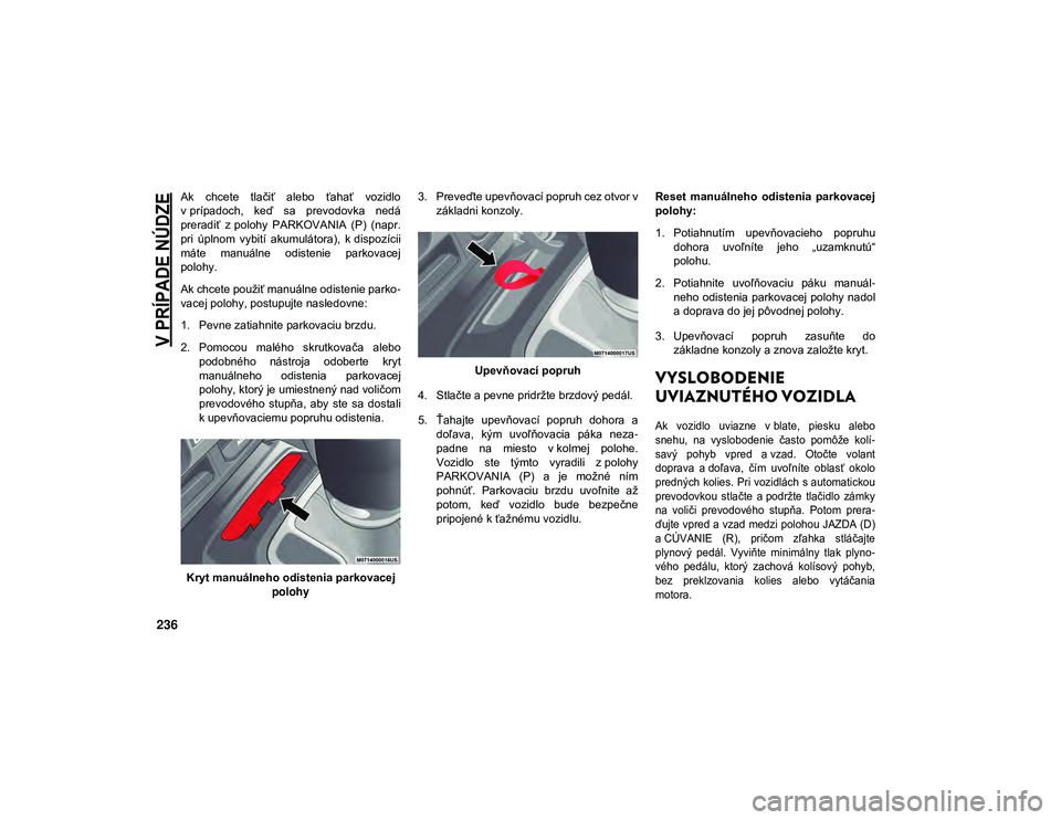 JEEP WRANGLER 2DOORS 2021  Návod na použitie a údržbu (in Slovakian) 
V PRÍPADE NÚDZE

236
Ak  chcete  tlačiť  alebo  ťahať  vozidlo
v prípadoch,  keď  sa  prevodovka  nedá
preradiť  z polohy  PARKOVANIA  (P)  (napr.
pri  úplnom  vybití  akumulátora),  k d