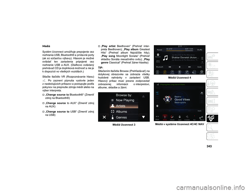 JEEP WRANGLER 2DOORS 2021  Návod na použitie a údržbu (in Slovakian) 343
Médiá
Systém Uconnect umožňuje prepojenie cez
rozhrania USB, Bluetooth® a prídavné porty
(ak sú  súčasťou výbavy). Hlasom je  možné
ovládať  len  zariadenia  pripojené  cez
rozhr