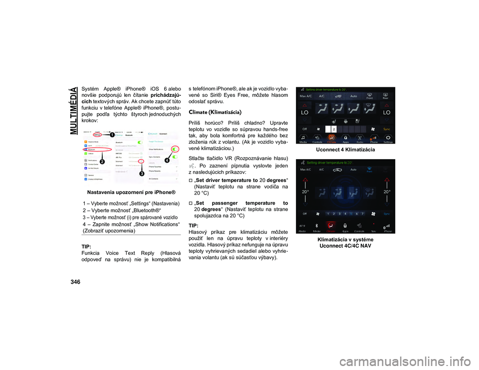 JEEP WRANGLER 2DOORS 2020  Návod na použitie a údržbu (in Slovakian) 
MULTIMÉDIÁ

346
Systém  Apple®  iPhone®  iOS  6 alebo
novšie  podporujú  len  čítanie prichádzajú-
cich  textových správ. Ak chcete zapnúť túto
funkciu  v telefóne  Apple®  iPhone®