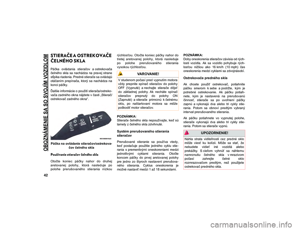 JEEP WRANGLER 2DOORS 2020  Návod na použitie a údržbu (in Slovakian) 
OBOZNÁMENIE SA SO SVOJÍM VOZIDLOM

42
STIERAČE A OSTREKOVAČE 
ČELNÉHO SKLA  
Páčka  ovládania  stieračov  a ostrekovača
čelného  skla  sa  nachádza  na  pravej  strane
stĺpika riadenia
