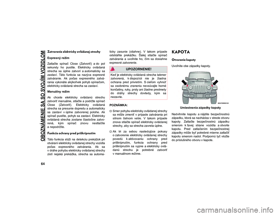 JEEP WRANGLER 2DOORS 2020 Návod na použitie a údržbu (in Slovakian)
OBOZNÁMENIE SA SO SVOJÍM VOZIDLOM
64
Zatvorenie elektricky ovládanej strechy
Expresný režim
Zatlačte spínač Close (Zatvoriť) a do pol
sekundy ho pustite. Elektricky ovládaná
stre JEEP WRANGLER 2DOORS 2020 Návod na použitie a údržbu (in Slovakian)
OBOZNÁMENIE SA SO SVOJÍM VOZIDLOM
64
Zatvorenie elektricky ovládanej strechy
Expresný režim
Zatlačte spínač Close (Zatvoriť) a do pol
sekundy ho pustite. Elektricky ovládaná
stre