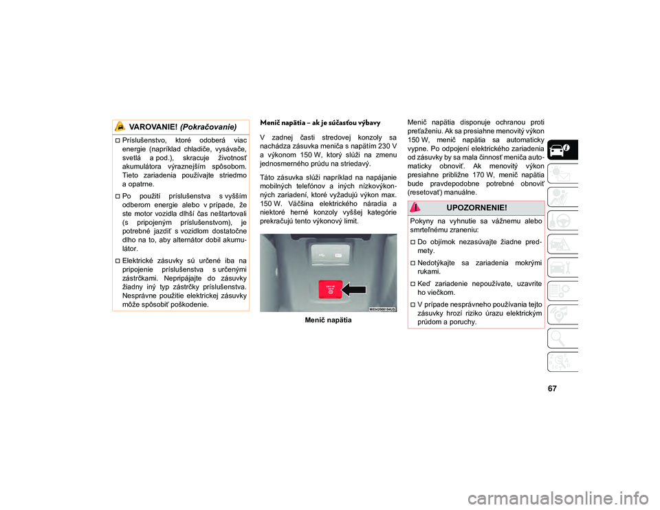 JEEP WRANGLER 2DOORS 2021  Návod na použitie a údržbu (in Slovakian) 67
Menič napätia – ak je súčasťou výbavy 
V  zadnej  časti  stredovej  konzoly  sa
nachádza zásuvka meniča s napätím 230 V
a  výkonom  150 W,  ktorý  slúži  na  zmenu
jednosmerného 