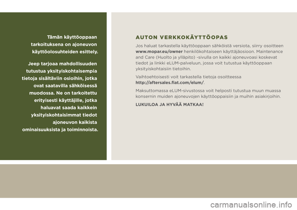 JEEP WRANGLER 2DOORS 2019  Käyttö- ja huolto-ohjekirja (in in Finnish) Tämän käyttöoppaan 
tarkoituksena on ajoneuvon 
käyttöolosuhteiden esittely.
Jeep tarjoaa mahdollisuuden 
tutustua yksityiskohtaisempia 
tietoja sisältäviin osioihin, jotka 
ovat saatavilla s�