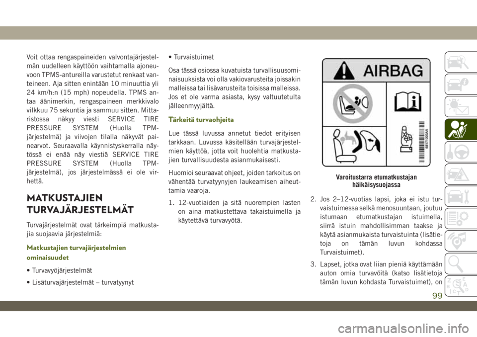 JEEP WRANGLER 2DOORS 2018  Käyttö- ja huolto-ohjekirja (in in Finnish) Voit ottaa rengaspaineiden valvontajärjestel-
män uudelleen käyttöön vaihtamalla ajoneu-
voon TPMS-antureilla varustetut renkaat van-
teineen. Aja sitten enintään 10 minuuttia yli
24 km/h:n (15