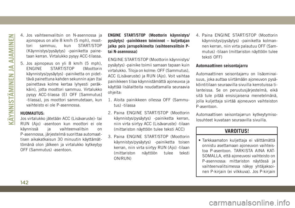 JEEP WRANGLER 2DOORS 2018  Käyttö- ja huolto-ohjekirja (in in Finnish) 4. Jos vaihteenvalitsin on N-asennossa ja
ajonopeus on alle 8 km/h (5 mph), moot-
tori sammuu, kun START/STOP
(Käynnistys/pysäytys) -painiketta paine-
taan kerran. Virtalukko pysyy ACC-tilassa.
5. J
