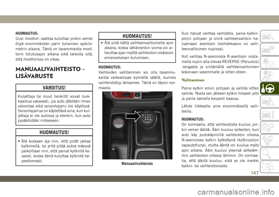 JEEP WRANGLER 2DOORS 2019  Käyttö- ja huolto-ohjekirja (in in Finnish) HUOMAUTUS:
Uusi moottori saattaa kuluttaa jonkin verran
öljyä ensimmäisten parin tuhannen ajokilo-
metrin aikana. Tämä on tavanomaista moot-
torin totutusajon aikana eikä tarkoita sitä,
että m