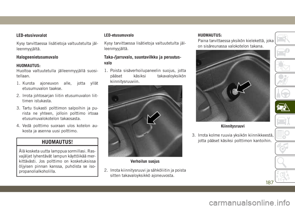 JEEP WRANGLER 2DOORS 2019 Käyttö- ja huolto-ohjekirja (in in Finnish) LED-etusivuvalot
Kysy tarvittaessa lisätietoja valtuutetulta jäl-
leenmyyjältä.
Halogeenietusumuvalo
HUOMAUTUS:
Huoltoa valtuutetulla jälleenmyyjällä suosi-
tellaan.
1. Kurota ajoneuvon alle, j JEEP WRANGLER 2DOORS 2019 Käyttö- ja huolto-ohjekirja (in in Finnish) LED-etusivuvalot
Kysy tarvittaessa lisätietoja valtuutetulta jäl-
leenmyyjältä.
Halogeenietusumuvalo
HUOMAUTUS:
Huoltoa valtuutetulla jälleenmyyjällä suosi-
tellaan.
1. Kurota ajoneuvon alle, j