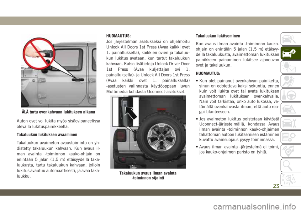 JEEP WRANGLER 2DOORS 2018 Käyttö- ja huolto-ohjekirja (in in Finnish) Auton ovet voi lukita myös sisäovipaneelissa
olevalla lukituspainikkeella.
Takaluukun lukituksen avaaminen
Takaluukun avaimeton avaustoiminto on yh-
distetty takaluukun kahvaan. Kun avaus il-
man av JEEP WRANGLER 2DOORS 2018 Käyttö- ja huolto-ohjekirja (in in Finnish) Auton ovet voi lukita myös sisäovipaneelissa
olevalla lukituspainikkeella.
Takaluukun lukituksen avaaminen
Takaluukun avaimeton avaustoiminto on yh-
distetty takaluukun kahvaan. Kun avaus il-
man av