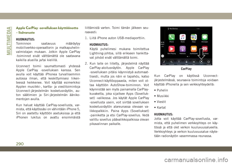 JEEP WRANGLER 2DOORS 2018  Käyttö- ja huolto-ohjekirja (in in Finnish) Apple CarPlay -sovelluksen käyttöönotto
– lisävaruste
HUOMAUTUS:
Toiminnon saatavuus määräytyy
mobiiliverkko-operaattorin ja matkapuhelin-
valmistajan mukaan. Jotkin Apple CarPlay
-toiminnot 