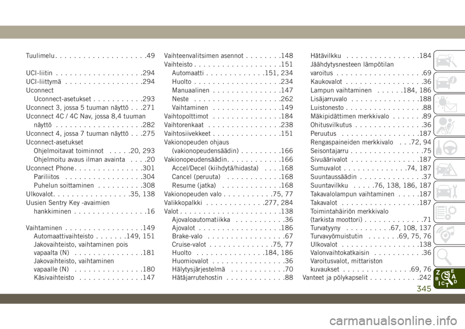 JEEP WRANGLER 2DOORS 2018  Käyttö- ja huolto-ohjekirja (in in Finnish) Tuulimelu....................49
UCI-liitin...................294
UCI-liittymä.................294
Uconnect
Uconnect-asetukset...........293
Uconnect 3, jossa 5 tuuman näyttö . . .271
Uconnect 4C / 