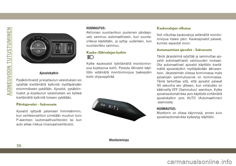 JEEP WRANGLER 2DOORS 2018  Käyttö- ja huolto-ohjekirja (in in Finnish) Pysäköintivalot ja kojetaulun valaistuksen voi
sytyttää kiertämällä kytkintä myötäpäivään
ensimmäiseen pykälään. Ajovalot, pysäköin-
tivalot ja kojetaulun valaistuksen voi kytkeä
k