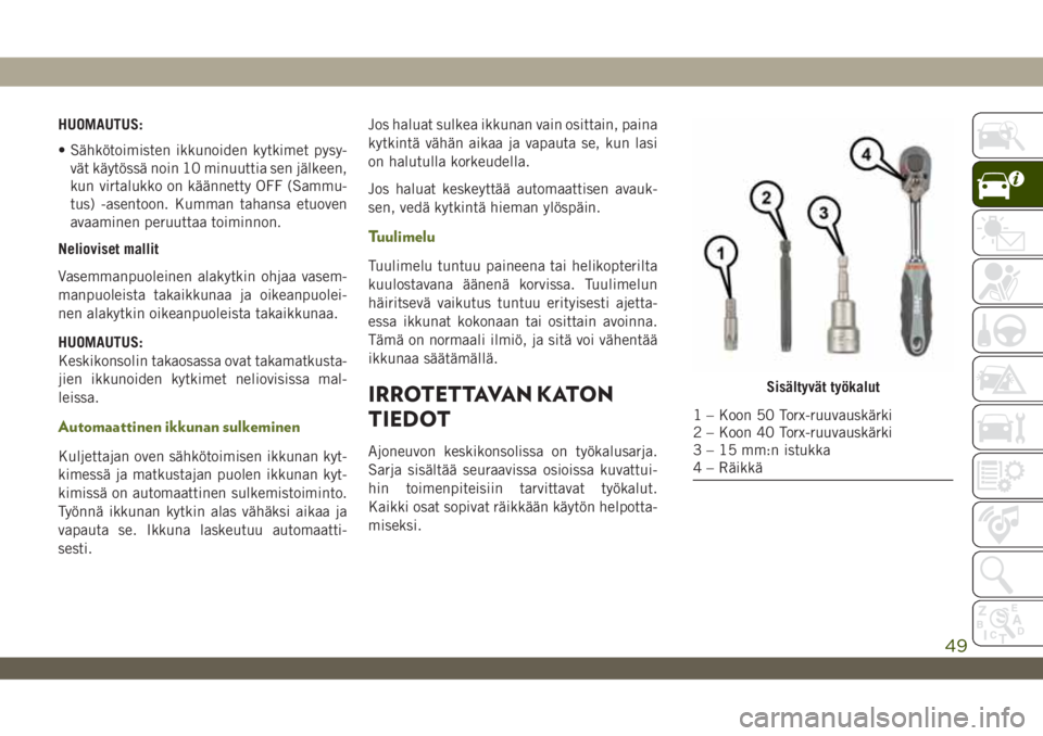 JEEP WRANGLER 2DOORS 2018  Käyttö- ja huolto-ohjekirja (in in Finnish) HUOMAUTUS:
• Sähkötoimisten ikkunoiden kytkimet pysy-
vät käytössä noin 10 minuuttia sen jälkeen,
kun virtalukko on käännetty OFF (Sammu-
tus) -asentoon. Kumman tahansa etuoven
avaaminen pe