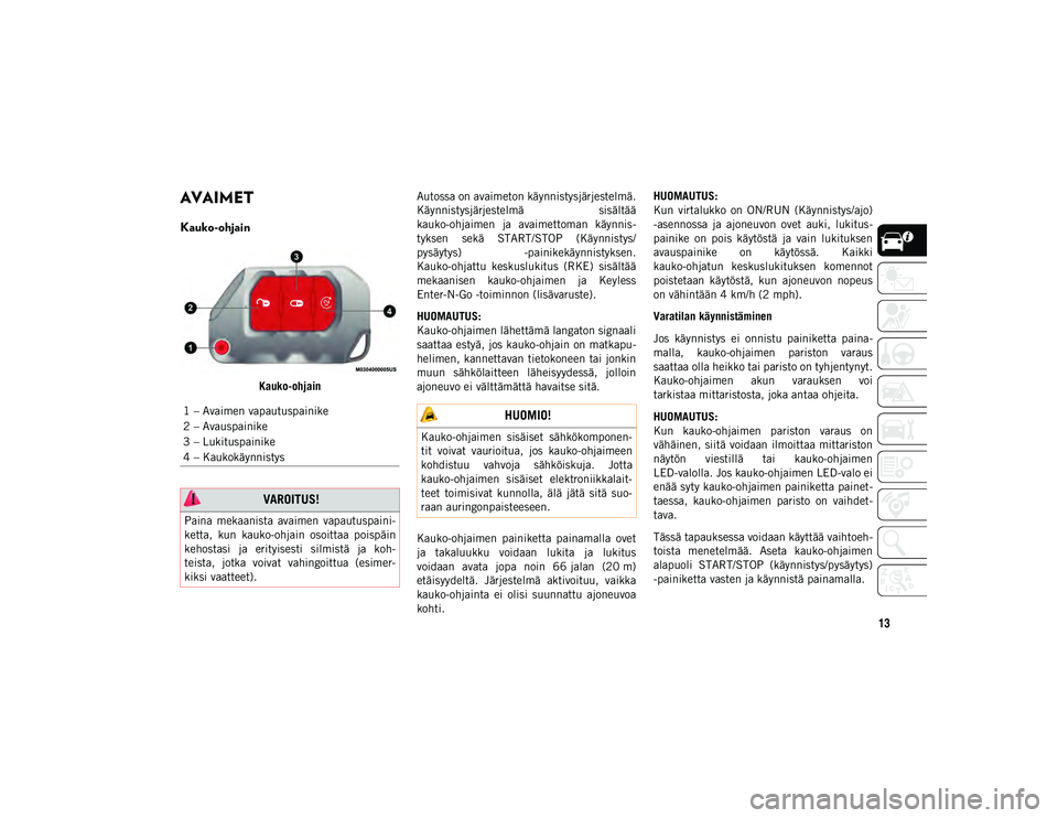 JEEP WRANGLER 2DOORS 2021 Käyttö- ja huolto-ohjekirja (in in Finnish) 13
AVAIMET
Kauko-ohjain
Kauko-ohjainAutossa on avaimeton käynnistysjärjestelmä.
Käynnistysjärjestelmä
sisältää
kauko-ohjaimen ja avaimettoman käynnis-
tyksen sekä START/STOP (Käynn JEEP WRANGLER 2DOORS 2021 Käyttö- ja huolto-ohjekirja (in in Finnish) 13
AVAIMET
Kauko-ohjain
Kauko-ohjainAutossa on avaimeton käynnistysjärjestelmä.
Käynnistysjärjestelmä
sisältää
kauko-ohjaimen ja avaimettoman käynnis-
tyksen sekä START/STOP (Käynn