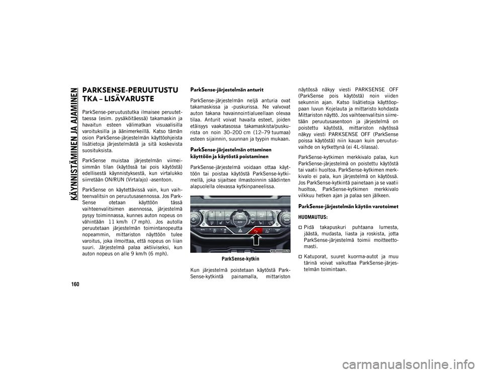 JEEP WRANGLER 2DOORS 2020 Käyttö- ja huolto-ohjekirja (in in Finnish) KÄYNNISTÄMINEN JA AJAMINEN
160
PARKSENSE-PERUUTUSTU
TKA – LISÄVARUSTE
ParkSense-peruutustutka ilmaisee peruutet-
taessa (esim. pysäköitäessä) takamaskin ja
havaitun esteen välimatk JEEP WRANGLER 2DOORS 2020 Käyttö- ja huolto-ohjekirja (in in Finnish) KÄYNNISTÄMINEN JA AJAMINEN
160
PARKSENSE-PERUUTUSTU
TKA – LISÄVARUSTE
ParkSense-peruutustutka ilmaisee peruutet-
taessa (esim. pysäköitäessä) takamaskin ja
havaitun esteen välimatk