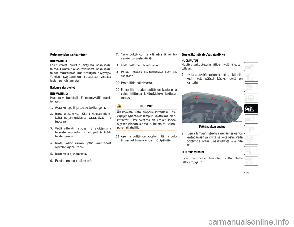 JEEP WRANGLER 2DOORS 2020  Käyttö- ja huolto-ohjekirja (in in Finnish) 181
Polttimoiden vaihtaminen  
HUOMAUTUS:
Lasit  voivat  huurtua  tietyissä  sääolosuh-
teissa.  Huurre  häviää  tavallisesti  sääolosuh-
teiden muuttuessa, kun tiivistymä höyrystyy.
Valojen