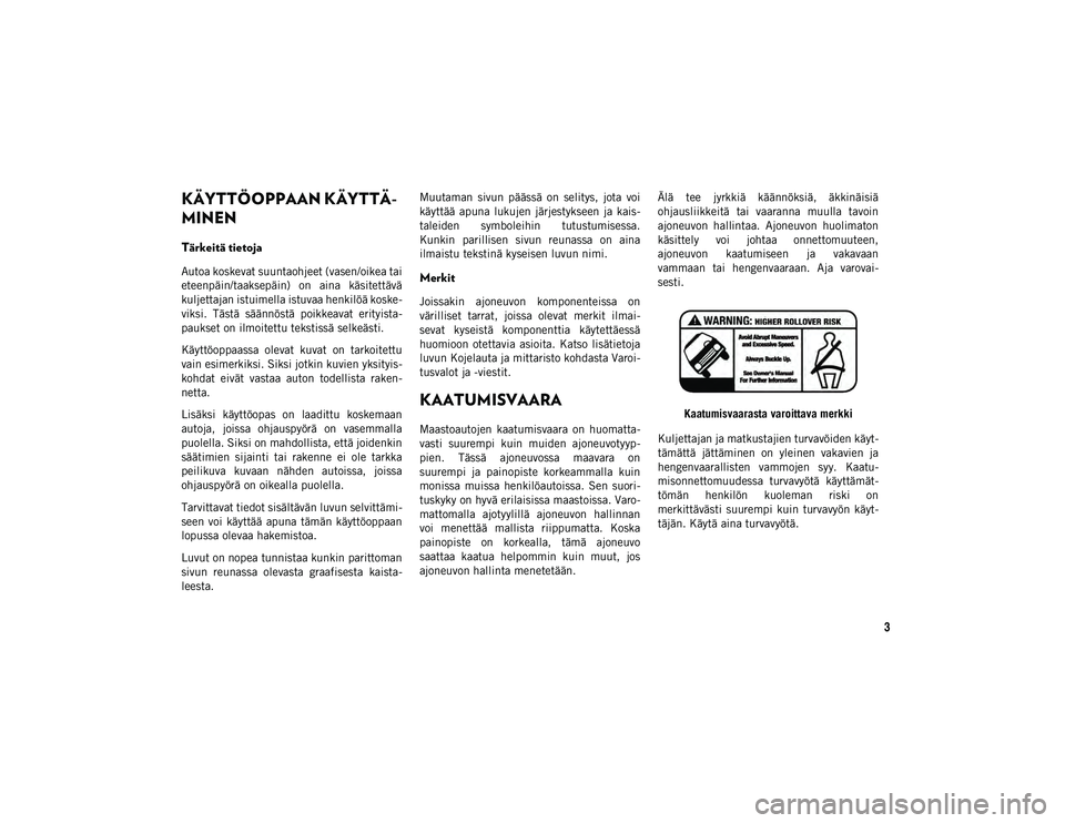 JEEP WRANGLER 2DOORS 2021 Käyttö- ja huolto-ohjekirja (in in Finnish) 3
KÄYTTÖOPPAAN KÄYTTÄ-
MINEN
Tärkeitä tietoja
Autoa koskevat suuntaohjeet (vasen/oikea tai
eteenpäin/taaksepäin) on aina käsitettävä
kuljettajan istuimella istuvaa henkilöä koske-
viks JEEP WRANGLER 2DOORS 2021 Käyttö- ja huolto-ohjekirja (in in Finnish) 3
KÄYTTÖOPPAAN KÄYTTÄ-
MINEN
Tärkeitä tietoja
Autoa koskevat suuntaohjeet (vasen/oikea tai
eteenpäin/taaksepäin) on aina käsitettävä
kuljettajan istuimella istuvaa henkilöä koske-
viks