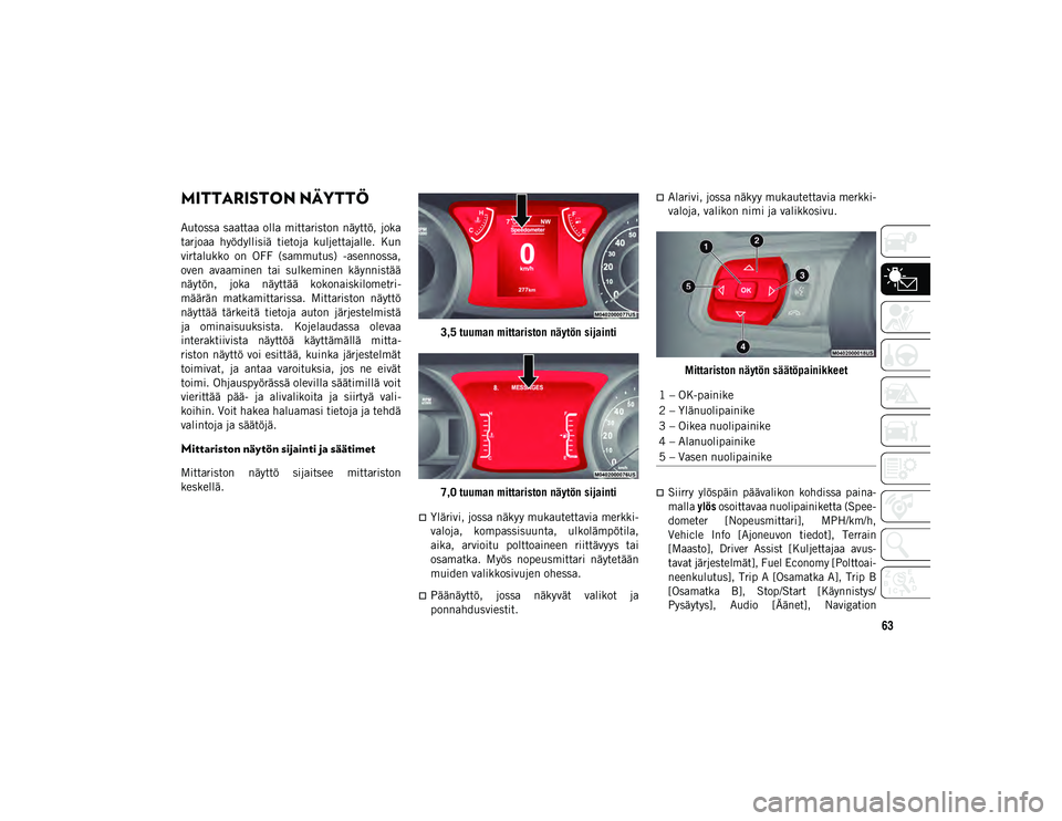 JEEP WRANGLER 2DOORS 2021 Käyttö- ja huolto-ohjekirja (in in Finnish) 63
MITTARISTON NÄYTTÖ
Autossa saattaa olla mittariston näyttö, joka
tarjoaa hyödyllisiä tietoja kuljettajalle. Kun
virtalukko on OFF (sammutus) -asennossa,
oven avaaminen tai sulke JEEP WRANGLER 2DOORS 2021 Käyttö- ja huolto-ohjekirja (in in Finnish) 63
MITTARISTON NÄYTTÖ
Autossa saattaa olla mittariston näyttö, joka
tarjoaa hyödyllisiä tietoja kuljettajalle. Kun
virtalukko on OFF (sammutus) -asennossa,
oven avaaminen tai sulke