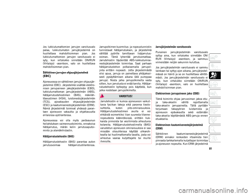 JEEP WRANGLER 2DOORS 2020  Käyttö- ja huolto-ohjekirja (in in Finnish) 81
Jos  lukkiutumattomien  jarrujen  varoitusvalo
palaa,  lukkiutumaton  jarrujärjestelmä  on
huollettava  mahdollisimman  pian.  Jos
lukkiutumattomien  jarrujen  varoitusvalo  ei
syty,  kun  virtal