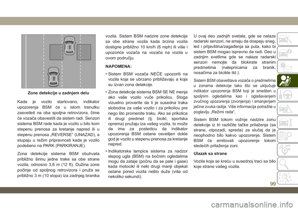 JEEP WRANGLER 2DOORS 2019  Knjižica za upotrebu i održavanje (in Serbian) Kada je vozilo startovano, indikator
upozorenja BSM će u istom trenutku
zasvetleti na oba spoljna retrovizora, čime
će vozača obavestiti da sistem radi. Senzori
sistema BSM rade kada je vozilo u b