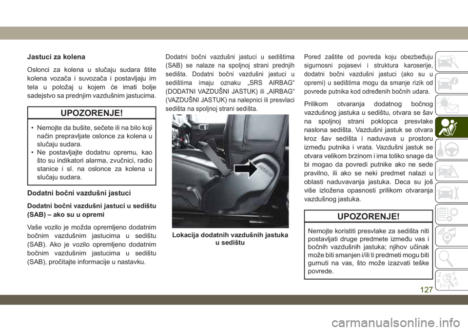 JEEP WRANGLER 2DOORS 2019 Knjižica za upotrebu i održavanje (in Serbian) Jastuci za kolena
Oslonci za kolena u slučaju sudara štite
kolena vozača i suvozača i postavljaju im
tela u položaj u kojem će imati bolje
sadejstvo sa prednjim vazdušnim jastucima.
UPOZORENJE! JEEP WRANGLER 2DOORS 2019 Knjižica za upotrebu i održavanje (in Serbian) Jastuci za kolena
Oslonci za kolena u slučaju sudara štite
kolena vozača i suvozača i postavljaju im
tela u položaj u kojem će imati bolje
sadejstvo sa prednjim vazdušnim jastucima.
UPOZORENJE!