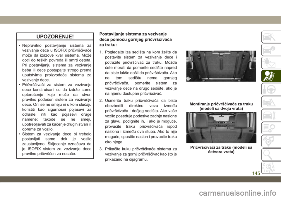 JEEP WRANGLER 2DOORS 2019  Knjižica za upotrebu i održavanje (in Serbian) UPOZORENJE!
• Nepravilno postavljanje sistema za
vezivanje dece u ISOFIX pričvršćivače
može da izazove kvar sistema. Može
doći do teških povreda ili smrti deteta.
Pri postavljanju sistema za
