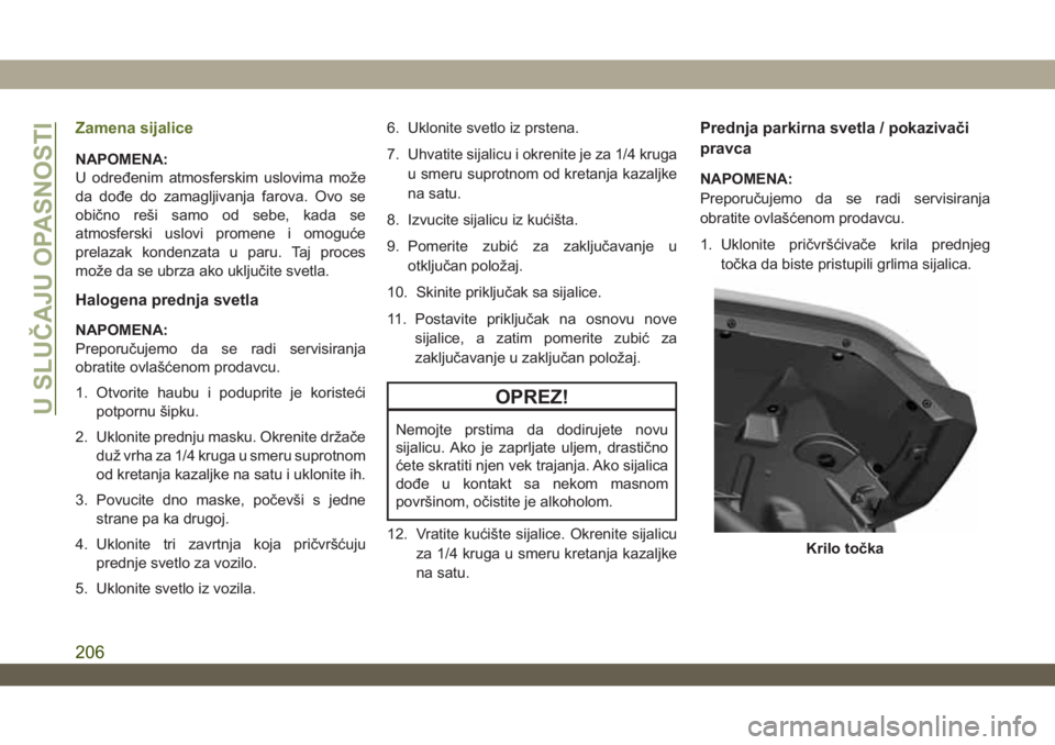 JEEP WRANGLER 2DOORS 2019 Knjižica za upotrebu i održavanje (in Serbian) Zamena sijalice
NAPOMENA:
U određenim atmosferskim uslovima može
da dođe do zamagljivanja farova. Ovo se
obično reši samo od sebe, kada se
atmosferski uslovi promene i omoguće
prelazak kondenzat JEEP WRANGLER 2DOORS 2019 Knjižica za upotrebu i održavanje (in Serbian) Zamena sijalice
NAPOMENA:
U određenim atmosferskim uslovima može
da dođe do zamagljivanja farova. Ovo se
obično reši samo od sebe, kada se
atmosferski uslovi promene i omoguće
prelazak kondenzat