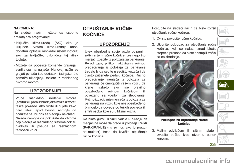JEEP WRANGLER 2DOORS 2019  Knjižica za upotrebu i održavanje (in Serbian) NAPOMENA:
Na sledeći način možete da usporite
predstojeće pregrevanje:
• Isključite klima-uređaj (A/C) ako je
uključen. Sistem klima-uređaja unosi
dodatnu toplotu u rashladni sistem motora;

