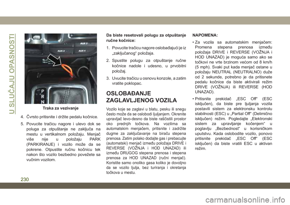 JEEP WRANGLER 2DOORS 2019  Knjižica za upotrebu i održavanje (in Serbian) 4. Čvrsto pritisnite i držite pedalu kočnice.
5. Povucite tračicu nagore i ulevo dok se
poluga za otpuštanje ne zaključa na
mestu u vertikalnom položaju. Menjač
više nije u položaju PARK
(PA