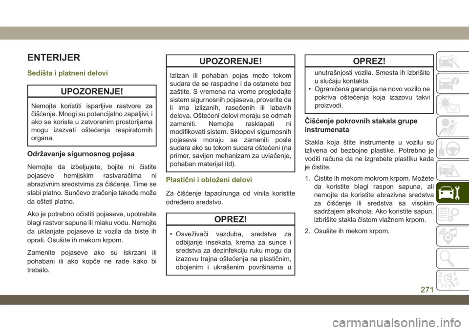 JEEP WRANGLER 2DOORS 2018  Knjižica za upotrebu i održavanje (in Serbian) ENTERIJER
Sedišta i platneni delovi
UPOZORENJE!
Nemojte koristiti isparljive rastvore za
čišćenje. Mnogi su potencijalno zapaljivi, i
ako se koriste u zatvorenim prostorijama
mogu izazvati ošteć