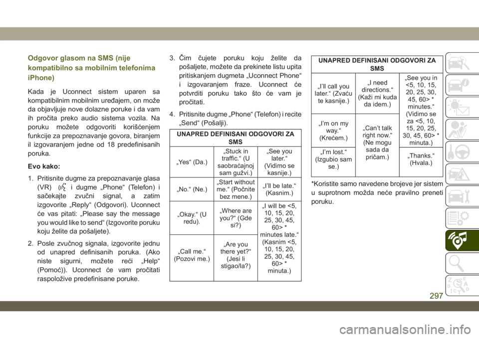 JEEP WRANGLER 2DOORS 2018  Knjižica za upotrebu i održavanje (in Serbian) Odgovor glasom na SMS (nije
kompatibilno sa mobilnim telefonima
iPhone)
Kada je Uconnect sistem uparen sa
kompatibilnim mobilnim uređajem, on može
da objavljuje nove dolazne poruke i da vam
ih proč