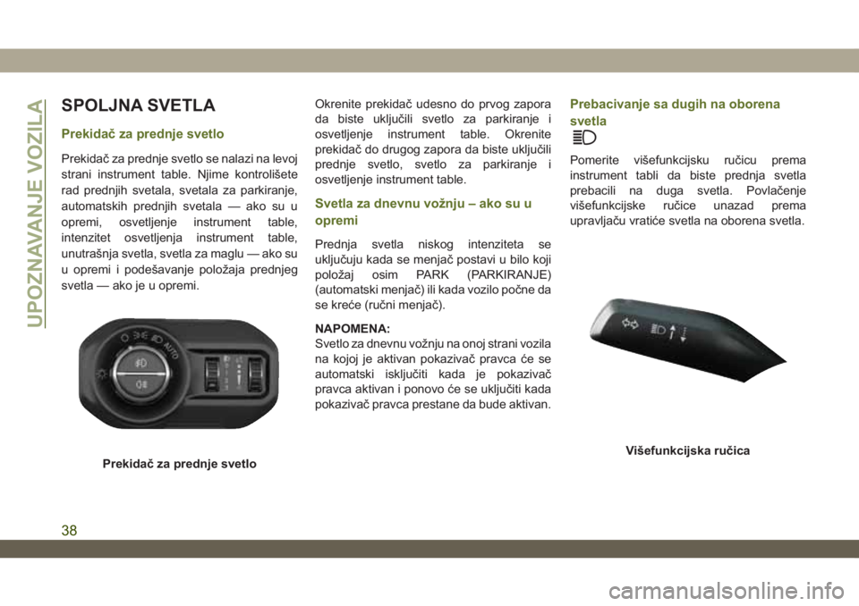 JEEP WRANGLER 2DOORS 2018  Knjižica za upotrebu i održavanje (in Serbian) SPOLJNA SVETLA
Prekidač za prednje svetlo
Prekidač za prednje svetlo se nalazi na levoj
strani instrument table. Njime kontrolišete
rad prednjih svetala, svetala za parkiranje,
automatskih prednjih