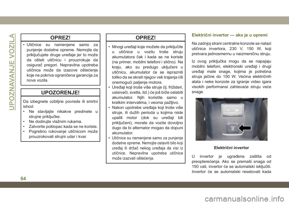 JEEP WRANGLER 2DOORS 2019  Knjižica za upotrebu i održavanje (in Serbian) OPREZ!
• Utičnice su namenjene samo za
punjenje dodatne opreme. Nemojte da
priključujete druge uređaje jer to može
da ošteti utičnicu i prouzrokuje da
osigurač pregori. Nepravilna upotreba
ut