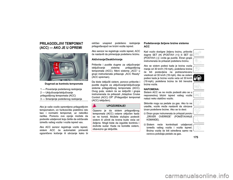 JEEP WRANGLER 2DOORS 2020 Knjižica za upotrebu i održavanje (in Serbian) 175
PRILAGODLJIVI TEMPOMAT
(ACC) — AKO JE U OPREMI
Dugmad za kontrolu tempomata
Ako je vaše vozilo opremljeno prilagodljivim
tempomatom, on funkcioniše praktično isto
kao i normalni JEEP WRANGLER 2DOORS 2020 Knjižica za upotrebu i održavanje (in Serbian) 175
PRILAGODLJIVI TEMPOMAT
(ACC) — AKO JE U OPREMI
Dugmad za kontrolu tempomata
Ako je vaše vozilo opremljeno prilagodljivim
tempomatom, on funkcioniše praktično isto
kao i normalni