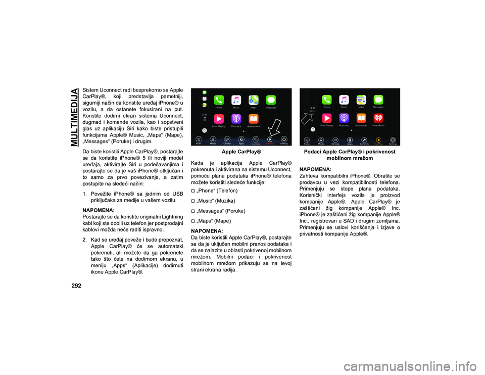 JEEP WRANGLER 2DOORS 2020  Knjižica za upotrebu i održavanje (in Serbian) MULTIMEDIJA
292
Sistem Uconnect radi besprekorno sa Apple
CarPlay®,  koji  predstavlja  pametniji,
sigurniji način da koristite uređaj iPhone® u
vozilu,  a  da  ostanete  fokusirani  na  put.
Kori