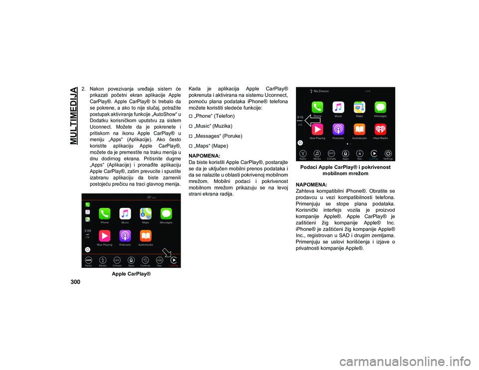 JEEP WRANGLER 2DOORS 2020  Knjižica za upotrebu i održavanje (in Serbian) MULTIMEDIJA
300

2. Nakon  povezivanja  uređaja  sistem  ćeprikazati  početni  ekran  aplikacije  Apple
CarPlay®.  Apple  CarPlay®  bi  trebalo  da
se pokrene,  a  ako  to  nije  slučaj,  potra�