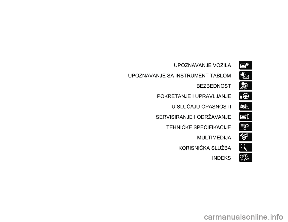 JEEP WRANGLER 2DOORS 2020  Knjižica za upotrebu i održavanje (in Serbian) UPOZNAVANJE VOZILA
UPOZNAVANJE SA INSTRUMENT TABLOM BEZBEDNOST
POKRETANJE I UPRAVLJANJE U SLUČAJU OPASNOSTI
SERVISIRANJE I ODRŽAVANJE TEHNIČKE SPECIFIKACIJE MULTIMEDIJA
KORISNIČKA SLUŽBA INDEKS
2