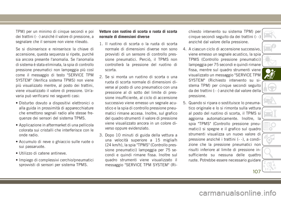 JEEP COMPASS 2018 Libretto Uso Manutenzione (in Italian) TPM) per un minimo di cinque secondi e poi
dei trattini (- -) anziché il valore di pressione, a
segnalare che il sensore non viene rilevato.
Se si disinserisce e reinserisce la chiave di
accensione, JEEP COMPASS 2018 Libretto Uso Manutenzione (in Italian) TPM) per un minimo di cinque secondi e poi
dei trattini (- -) anziché il valore di pressione, a
segnalare che il sensore non viene rilevato.
Se si disinserisce e reinserisce la chiave di
accensione,