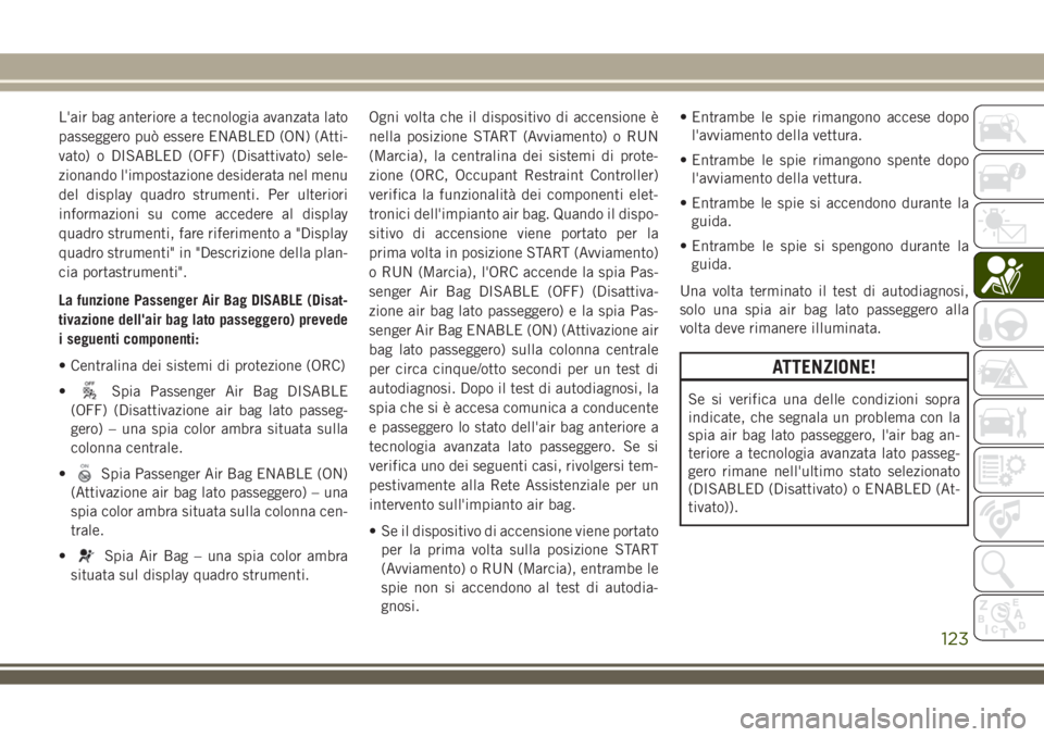 JEEP COMPASS 2018 Libretto Uso Manutenzione (in Italian) L'air bag anteriore a tecnologia avanzata lato
passeggero può essere ENABLED (ON) (Atti-
vato) o DISABLED (OFF) (Disattivato) sele-
zionando l'impostazione desiderata nel menu
del display qua JEEP COMPASS 2018 Libretto Uso Manutenzione (in Italian) L'air bag anteriore a tecnologia avanzata lato
passeggero può essere ENABLED (ON) (Atti-
vato) o DISABLED (OFF) (Disattivato) sele-
zionando l'impostazione desiderata nel menu
del display qua