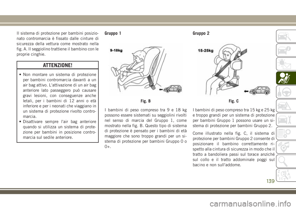 JEEP COMPASS 2018 Libretto Uso Manutenzione (in Italian) Il sistema di protezione per bambini posizio-
nato contromarcia è fissato dalle cinture di
sicurezza della vettura come mostrato nella
fig. A. Il seggiolino trattiene il bambino con le
proprie cinghi JEEP COMPASS 2018 Libretto Uso Manutenzione (in Italian) Il sistema di protezione per bambini posizio-
nato contromarcia è fissato dalle cinture di
sicurezza della vettura come mostrato nella
fig. A. Il seggiolino trattiene il bambino con le
proprie cinghi
