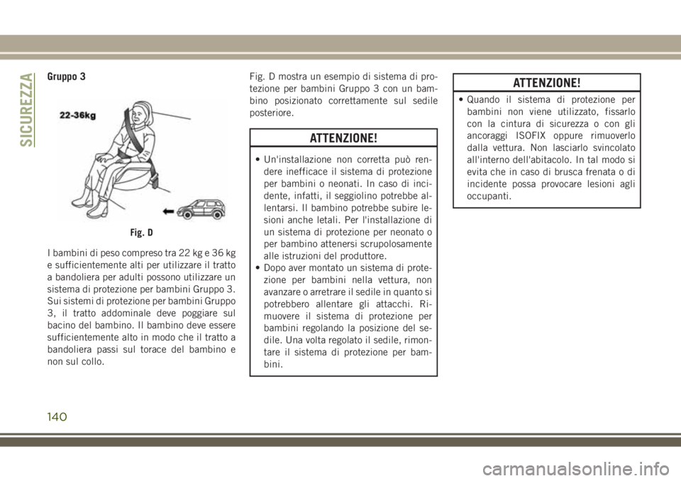 JEEP COMPASS 2018 Libretto Uso Manutenzione (in Italian) Gruppo 3
I bambini di peso compreso tra 22 kg e 36 kg
e sufficientemente alti per utilizzare il tratto
a bandoliera per adulti possono utilizzare un
sistema di protezione per bambini Gruppo 3.
Sui sis JEEP COMPASS 2018 Libretto Uso Manutenzione (in Italian) Gruppo 3
I bambini di peso compreso tra 22 kg e 36 kg
e sufficientemente alti per utilizzare il tratto
a bandoliera per adulti possono utilizzare un
sistema di protezione per bambini Gruppo 3.
Sui sis