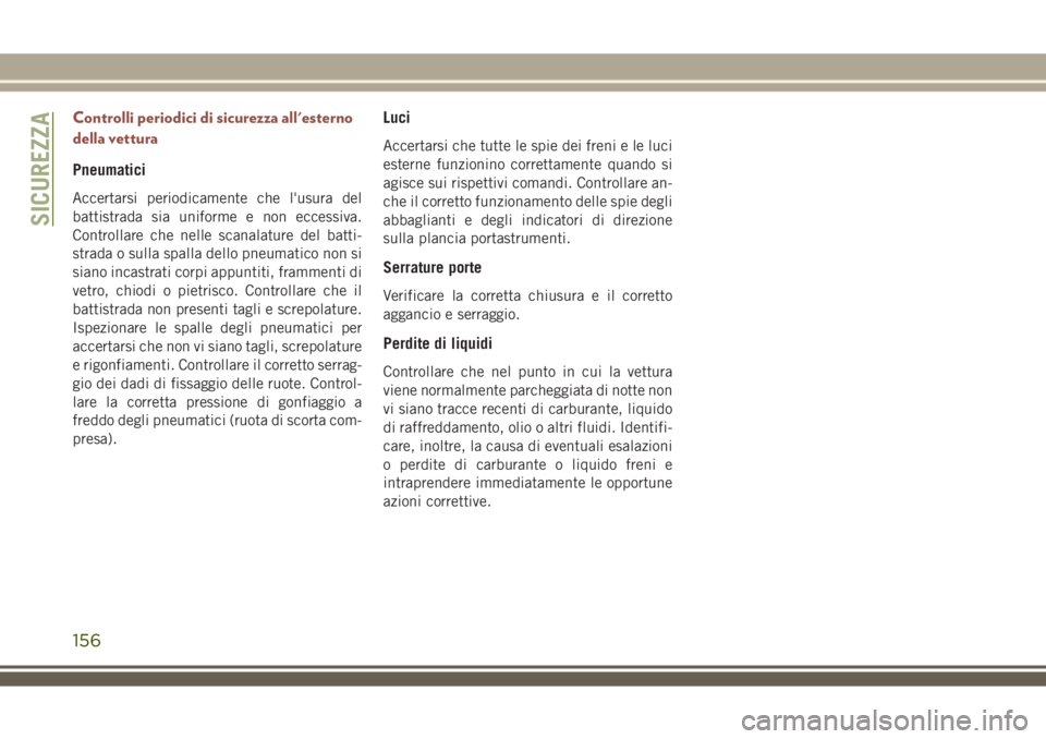 JEEP COMPASS 2018 Libretto Uso Manutenzione (in Italian) Controlli periodici di sicurezza all'esterno
della vettura
Pneumatici
Accertarsi periodicamente che l'usura del
battistrada sia uniforme e non eccessiva.
Controllare che nelle scanalature del JEEP COMPASS 2018 Libretto Uso Manutenzione (in Italian) Controlli periodici di sicurezza all'esterno
della vettura
Pneumatici
Accertarsi periodicamente che l'usura del
battistrada sia uniforme e non eccessiva.
Controllare che nelle scanalature del